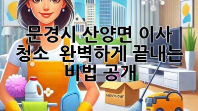 문경시 산양면 이사 청소 ✨ 완벽하게 끝내는 비법 공개! 🏡