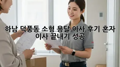 하남 덕풍동 소형 용달 이사 후기: 혼자 이사 끝내기 성공!